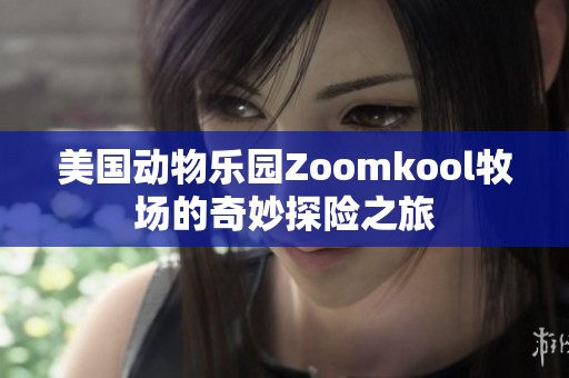 美国动物乐园Zoomkool牧场的奇妙探险之旅