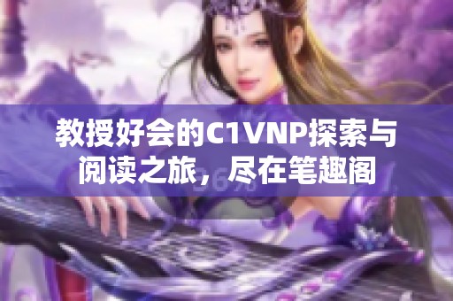 教授好会的C1VNP探索与阅读之旅，尽在笔趣阁