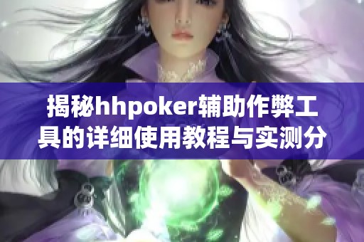 揭秘hhpoker辅助作弊工具的详细使用教程与实测分享