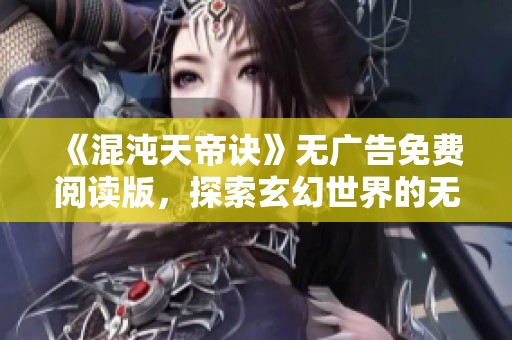 《混沌天帝诀》无广告免费阅读版，探索玄幻世界的无限可能