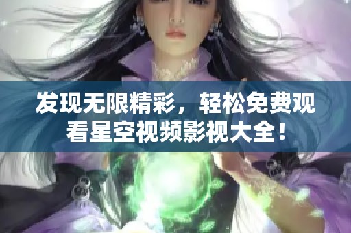 发现无限精彩，轻松免费观看星空视频影视大全！