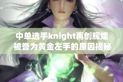 中单选手knight再创辉煌 被誉为黄金左手的原因揭秘