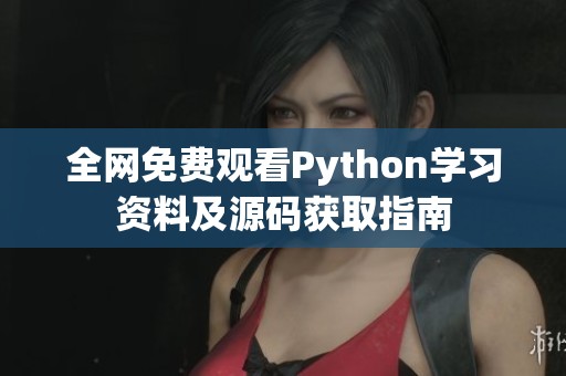 全网免费观看Python学习资料及源码获取指南