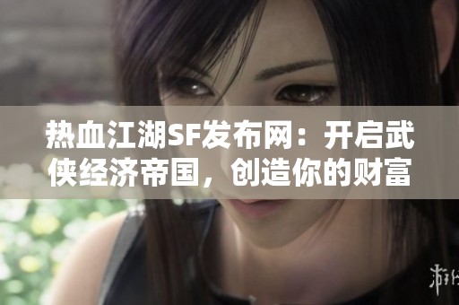 热血江湖SF发布网：开启武侠经济帝国，创造你的财富传奇