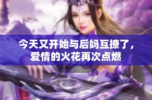 今天又开始与后妈互撩了，爱情的火花再次点燃