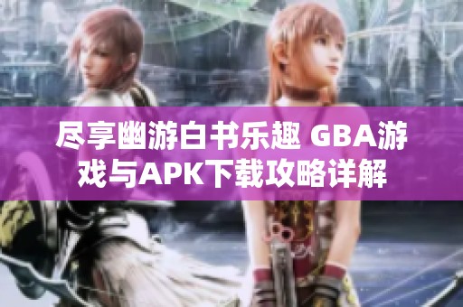 尽享幽游白书乐趣 GBA游戏与APK下载攻略详解