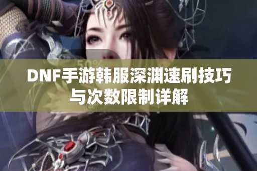 DNF手游韩服深渊速刷技巧与次数限制详解