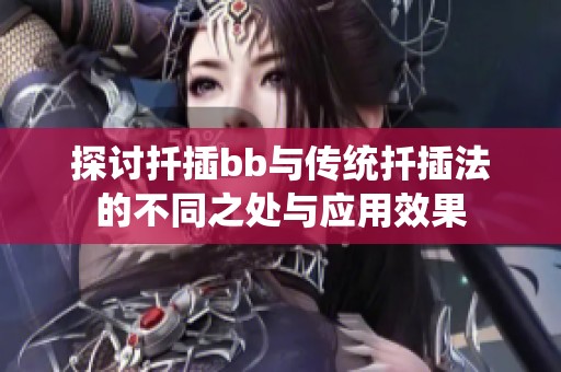 探讨扦插bb与传统扦插法的不同之处与应用效果