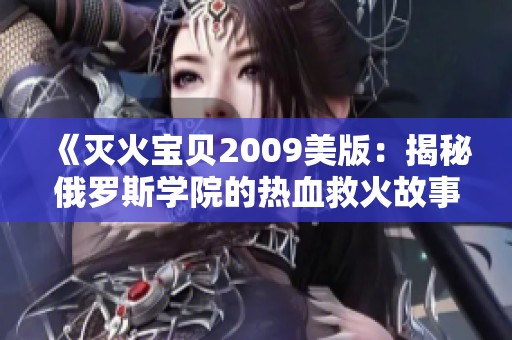 《灭火宝贝2009美版：揭秘俄罗斯学院的热血救火故事》