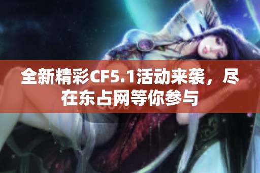 全新精彩CF5.1活动来袭，尽在东占网等你参与