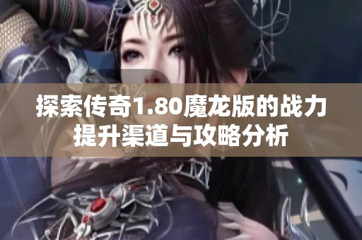 探索传奇1.80魔龙版的战力提升渠道与攻略分析