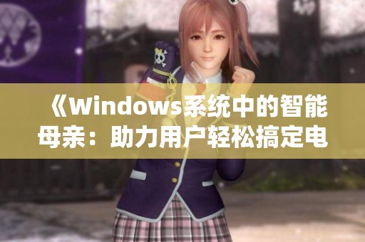 《Windows系统中的智能母亲：助力用户轻松搞定电脑问题》