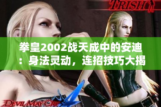 拳皇2002战天成中的安迪：身法灵动，连招技巧大揭秘