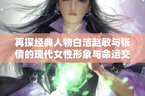 再探经典人物白洁赵敏与张倩的现代女性形象与命运交响