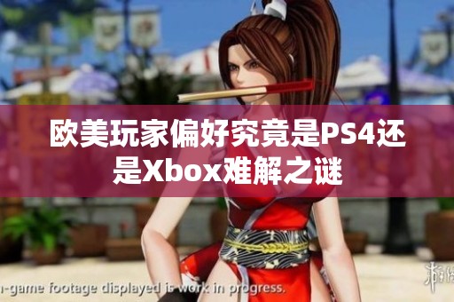 欧美玩家偏好究竟是PS4还是Xbox难解之谜