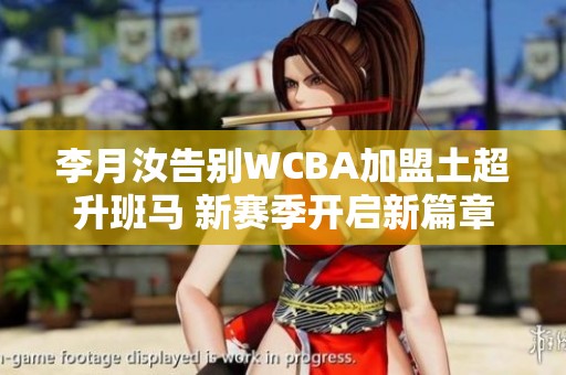 李月汝告别WCBA加盟土超升班马 新赛季开启新篇章