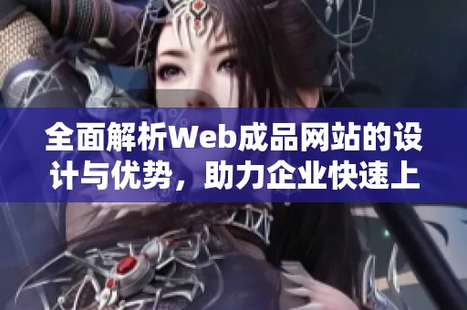 全面解析Web成品网站的设计与优势，助力企业快速上线