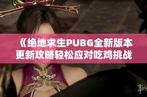 《绝地求生PUBG全新版本更新攻略轻松应对吃鸡挑战》