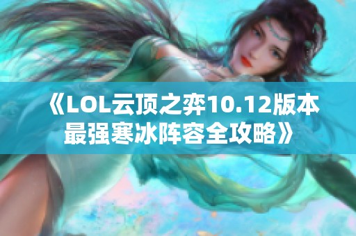 《LOL云顶之弈10.12版本最强寒冰阵容全攻略》