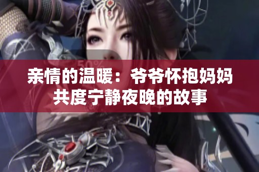 亲情的温暖：爷爷怀抱妈妈共度宁静夜晚的故事