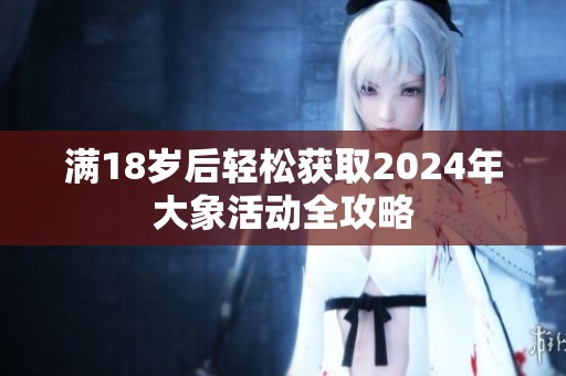 满18岁后轻松获取2024年大象活动全攻略