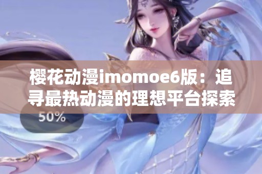 樱花动漫imomoe6版：追寻最热动漫的理想平台探索之旅