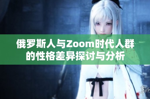 俄罗斯人与Zoom时代人群的性格差异探讨与分析