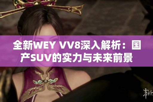 全新WEY VV8深入解析：国产SUV的实力与未来前景