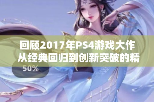 回顾2017年PS4游戏大作 从经典回归到创新突破的精彩旅程