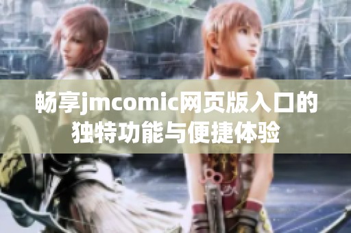 畅享jmcomic网页版入口的独特功能与便捷体验