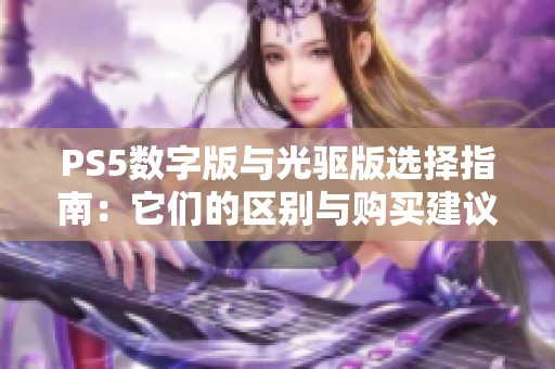 PS5数字版与光驱版选择指南：它们的区别与购买建议