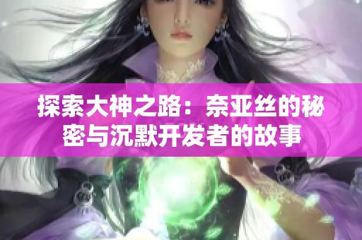 探索大神之路：奈亚丝的秘密与沉默开发者的故事