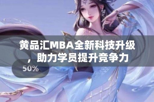 黄品汇MBA全新科技升级，助力学员提升竞争力