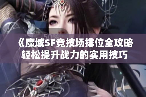 《魔域SF竞技场排位全攻略 轻松提升战力的实用技巧》