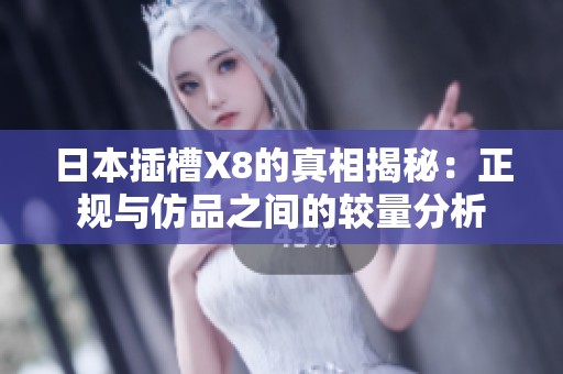 日本插槽X8的真相揭秘：正规与仿品之间的较量分析