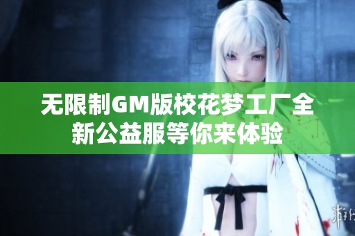 无限制GM版校花梦工厂全新公益服等你来体验