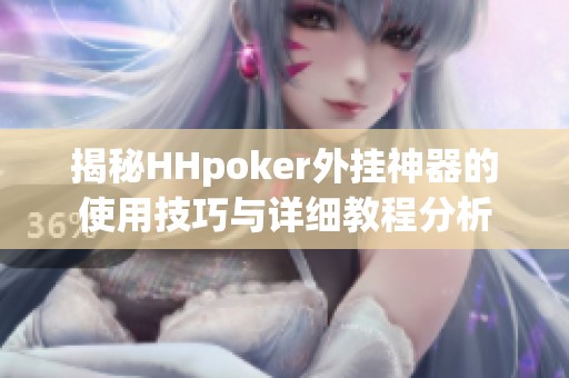 揭秘HHpoker外挂神器的使用技巧与详细教程分析