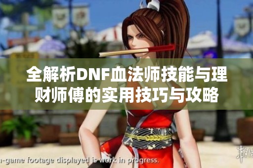 全解析DNF血法师技能与理财师傅的实用技巧与攻略