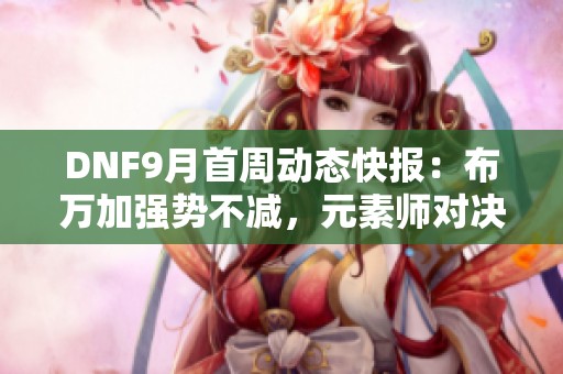 DNF9月首周动态快报：布万加强势不减，元素师对决称雄