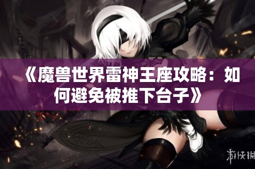 《魔兽世界雷神王座攻略：如何避免被推下台子》