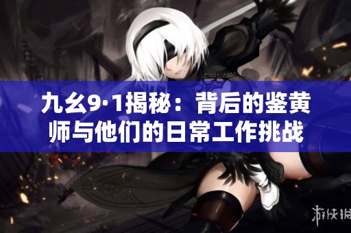 九幺9·1揭秘：背后的鉴黄师与他们的日常工作挑战