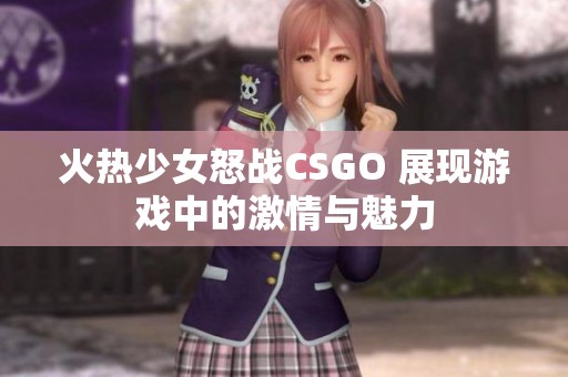 火热少女怒战CSGO 展现游戏中的激情与魅力