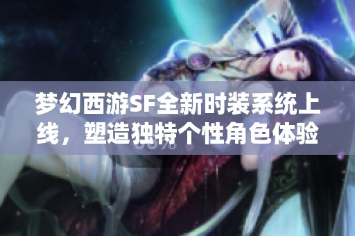 梦幻西游SF全新时装系统上线，塑造独特个性角色体验