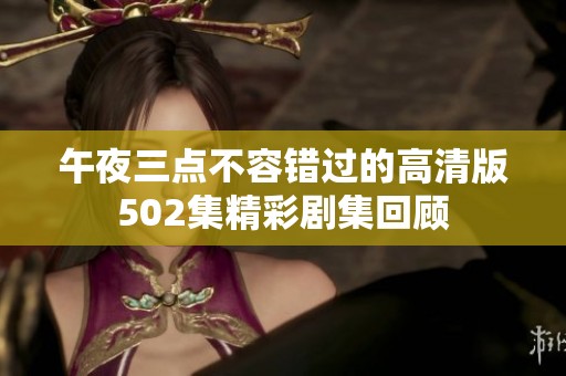 午夜三点不容错过的高清版502集精彩剧集回顾