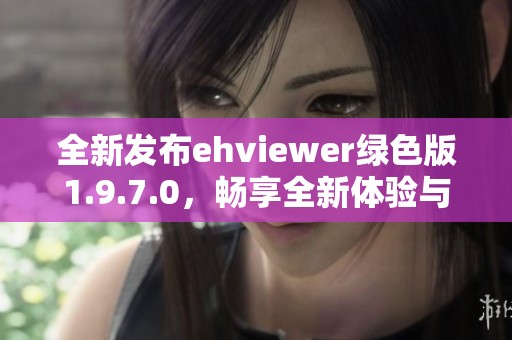 全新发布ehviewer绿色版1.9.7.0，畅享全新体验与功能提升