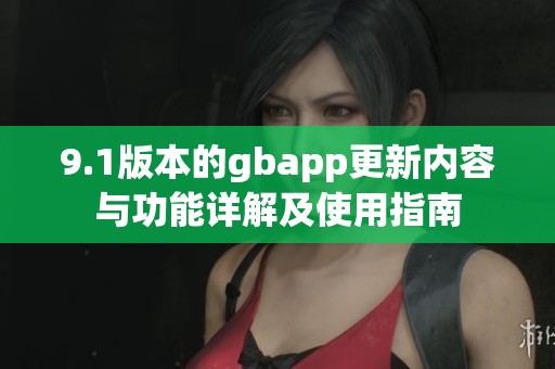 9.1版本的gbapp更新内容与功能详解及使用指南