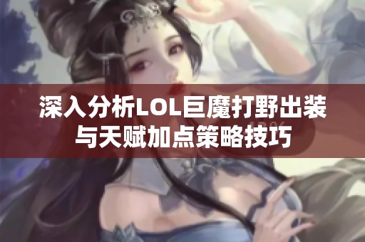 深入分析LOL巨魔打野出装与天赋加点策略技巧