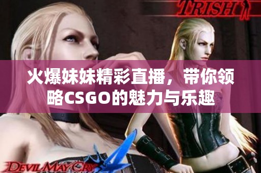 火爆妹妹精彩直播，带你领略CSGO的魅力与乐趣