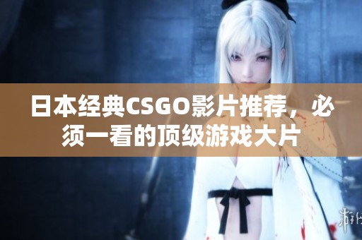 日本经典CSGO影片推荐，必须一看的顶级游戏大片