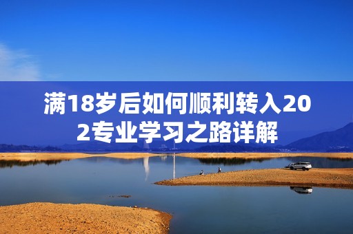 满18岁后如何顺利转入202专业学习之路详解